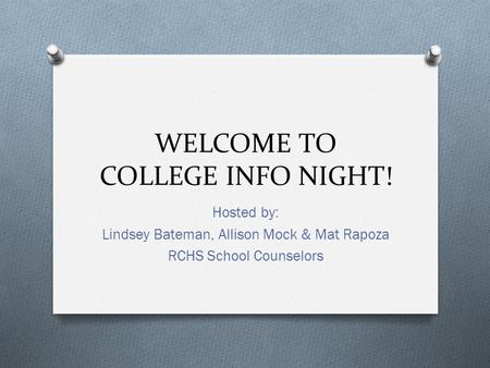 WELCOME TO COLLEGE INFO NIGHT! Hosted by: Lindsey Bateman, Allison Mock & Mat Rapoza RCHS School Counselors.