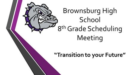 Brownsburg High School 8 th Grade Scheduling Meeting “Transition to your Future”