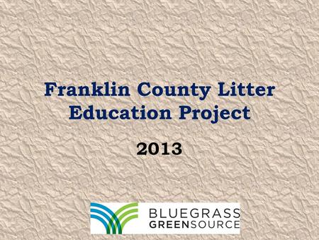 Franklin County Litter Education Project 2013. Bluegrass Greensource THE source for all things green in Central Kentucky. Since 2001, we have provided.