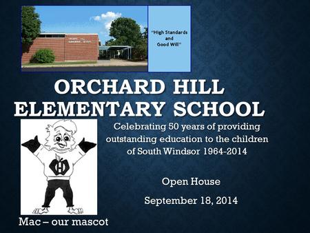 ORCHARD HILL ELEMENTARY SCHOOL Open House September 18, 2014 Mac – our mascot Celebrating 50 years of providing outstanding education to the children of.