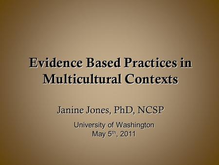 Evidence Based Practices in Multicultural Contexts Janine Jones, PhD, NCSP University of Washington May 5 th, 2011.