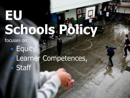 EU Schools Policy focuses on: Equity, Learner Competences, Staff.