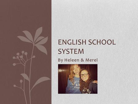 By Heleen & Merel ENGLISH SCHOOL SYSTEM. Who are we? Heleen About me About my family My hobbies My spare time Favourite food Vacation.