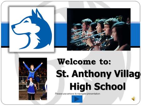 Welcome to: St. Anthony Village High School Welcome to: St. Anthony Village High School Please use arrows to navigate presentation.