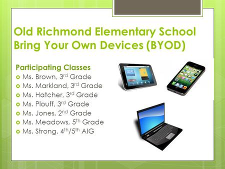 Old Richmond Elementary School Bring Your Own Devices (BYOD) Participating Classes  Ms. Brown, 3 rd Grade  Ms. Markland, 3 rd Grade  Ms. Hatcher, 3.