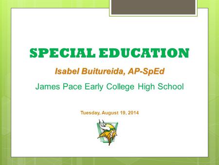 SPECIAL EDUCATION Isabel Buitureida, AP-SpEd James Pace Early College High School Tuesday, August 19, 2014.