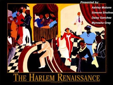 The Harlem Renaissance Presented by: Simone Shofner Ashley Malone Daisy Sanchez Minesha Gray Presented by: Ashley Malone Simone Shofner Daisy Sanchez Mynesha.