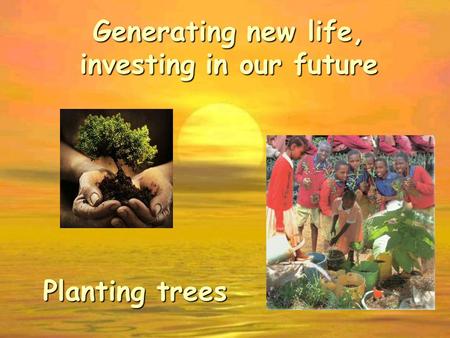 Generating new life, investing in our future Planting trees.