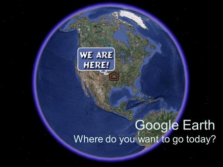 Google Earth Where do you want to go today?. Google Earth Resources  Click on this link to subscribe to my delicious.