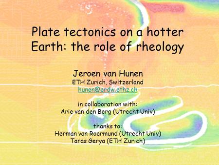 Plate tectonics on a hotter Earth: the role of rheology Jeroen van Hunen ETH Zurich, Switzerland hunen@erdw.ethz.ch in collaboration with: Arie van den.