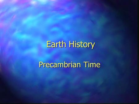 Earth History Precambrian Time. Geologic Time  Geologic time can be measured two ways: –Relative Time: –Relative Time: Subdivisions of the Earth's history.