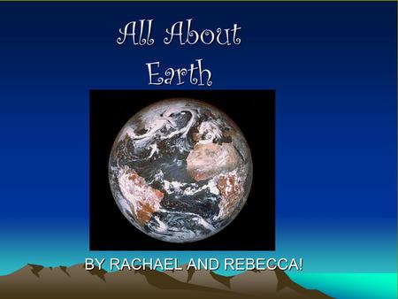All About Earth BY RACHAEL AND REBECCA!.