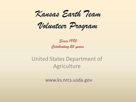 Kansas Earth Team Volunteer Program United States Department of Agriculture www.ks.nrcs.usda.gov Since 1985 Celebrating 25 years.