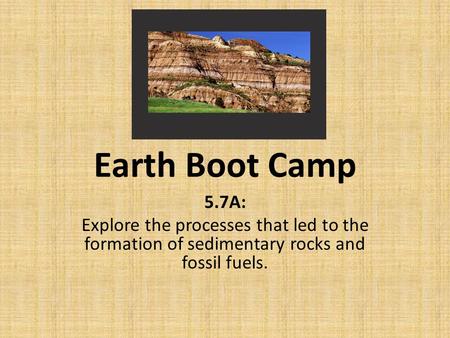 Earth Boot Camp 5.7A: Explore the processes that led to the formation of sedimentary rocks and fossil fuels.