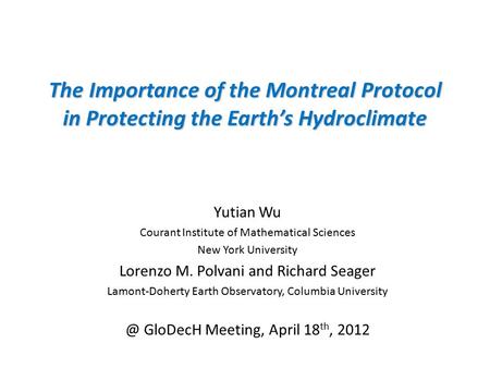 The Importance of the Montreal Protocol in Protecting the Earth’s Hydroclimate Yutian Wu Courant Institute of Mathematical Sciences New York University.