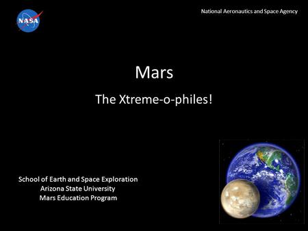 Mars National Aeronautics and Space Agency The Xtreme-o-philes! School of Earth and Space Exploration Arizona State University Mars Education Program.
