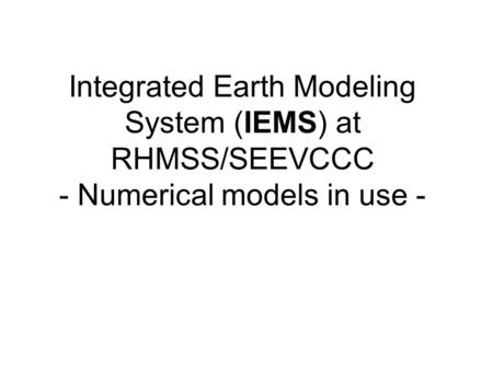Integrated Earth Modeling System (IEMS) at RHMSS/SEEVCCC - Numerical models in use -