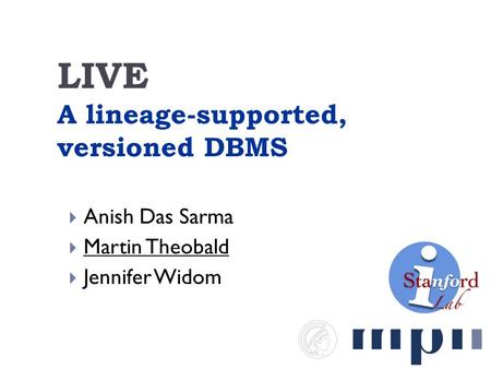 LIVE A lineage-supported, versioned DBMS  Anish Das Sarma  Martin Theobald  Jennifer Widom.