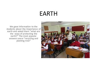 EARTH We gave information to the students about the importance of earth and asked them “what are the ways of protecting the earth?” The most popular answers.