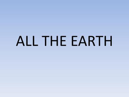ALL THE EARTH.