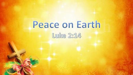Peace on Earth Luke 2:14.