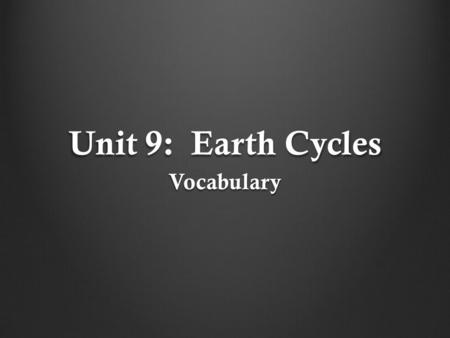 Unit 9: Earth Cycles Vocabulary.