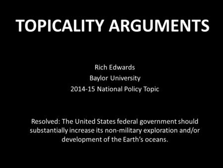 TOPICALITY ARGUMENTS Rich Edwards Baylor University 2014-15 National Policy Topic Resolved: The United States federal government should substantially increase.