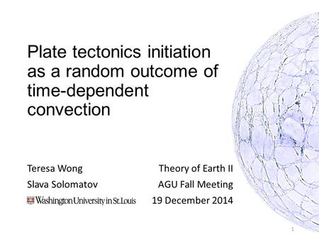 Plate tectonics initiation as a random outcome of time-dependent convection Teresa Wong Slava Solomatov Theory of Earth II AGU Fall Meeting 19 December.