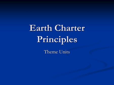 Earth Charter Principles Theme Units. Goal is Goal is Incorporating the earth charter’s principles into thematic unit plans Incorporating the earth charter’s.