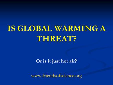 IS GLOBAL WARMING A THREAT? Or is it just hot air? www.friendsofscience.org.