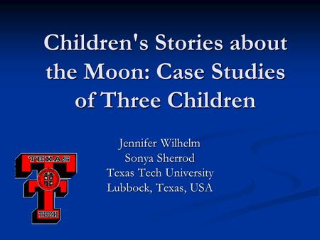 Children's Stories about the Moon: Case Studies of Three Children Jennifer Wilhelm Sonya Sherrod Texas Tech University Lubbock, Texas, USA.