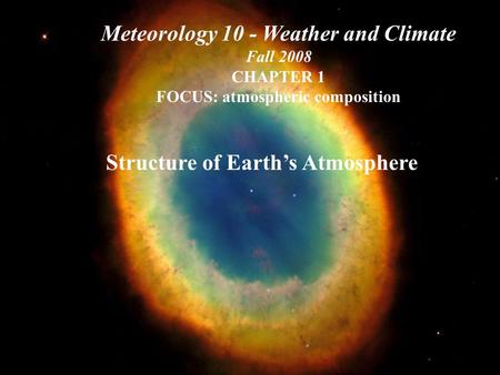 Structure of Earth’s Atmosphere Meteorology 10 - Weather and Climate Fall 2008 CHAPTER 1 FOCUS: atmospheric composition.