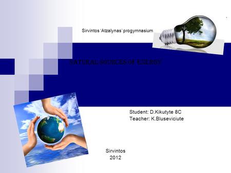 Sirvintos ‘Atzalynas’ progymnasium Natural sources of energy Student: D.Kikutyte 8C Teacher: K.Bluseviciute Sirvintos 2012.