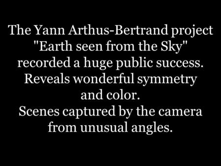 The Yann Arthus-Bertrand project Earth seen from the Sky recorded a huge public success. Reveals wonderful symmetry and color. Scenes captured by the.