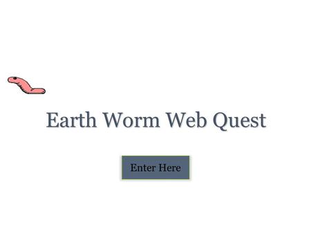 Earth Worm Web Quest Enter Here. Table of Contents Introduction Task Page Process Evaluation Conclusion Credits.