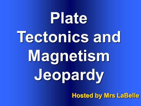Plate Tectonics and Magnetism Hosted by Mrs LaBelle Jeopardy.