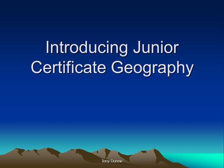 Introducing Junior Certificate Geography Tony Dunne.