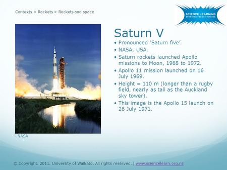 Contexts > Rockets > Rockets and space Saturn V Pronounced ‘Saturn five’. NASA, USA. Saturn rockets launched Apollo missions to Moon, 1968 to 1972. Apollo.