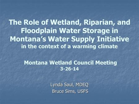 The Role of Wetland, Riparian, and Floodplain Water Storage in Montana’s Water Supply Initiative in the context of a warming climate Montana Wetland Council.