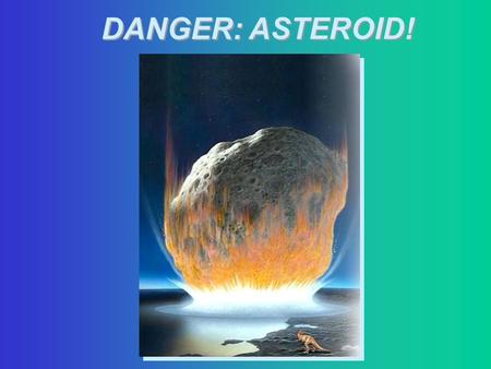 DANGER: ASTEROID!. Mass Extinction Impact Civilization Threatening Impact.