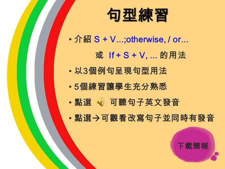句型練習 介紹 S + V...;otherwise, / or... 或 If + S + V, ... 的用法 以3個例句呈現句型用法