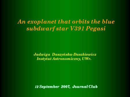 An exoplanet that orbits the blue subdwarf star V391 Pegasi Jadwiga Daszyńska-Daszkiewicz Instytut Astronomiczny, UWr. 12 September 2007, Journal Club.