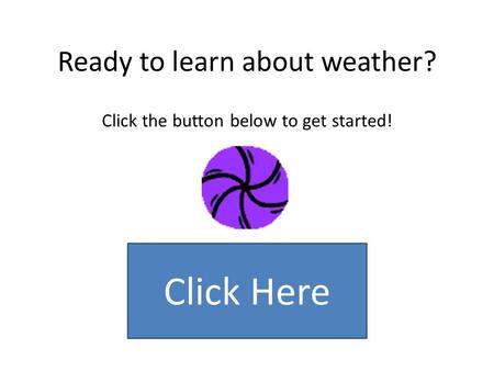 Ready to learn about weather? Click the button below to get started!