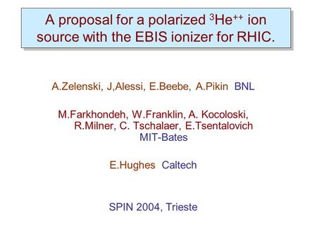 A proposal for a polarized 3 He ++ ion source with the EBIS ionizer for RHIC. A.Zelenski, J,Alessi, E.Beebe, A.Pikin BNL M.Farkhondeh, W.Franklin, A. Kocoloski,