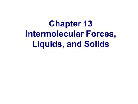 Chapter 13 Intermolecular Forces, Liquids, and Solids.