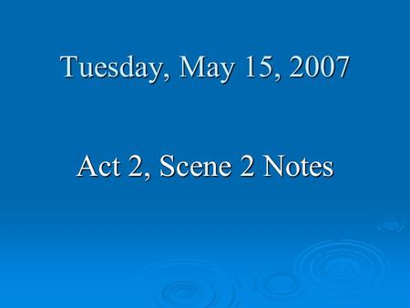 Tuesday, May 15, 2007 Act 2, Scene 2 Notes.