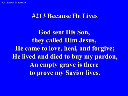 #213 Because He Lives God sent His Son, they called Him Jesus, He came to love, heal, and forgive; He lived and died to buy my pardon, An empty grave is.