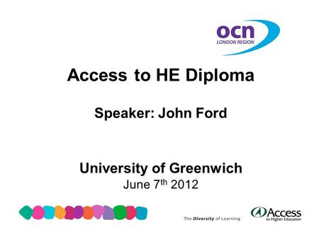 Access to HE Diploma Speaker: John Ford University of Greenwich June 7 th 2012.