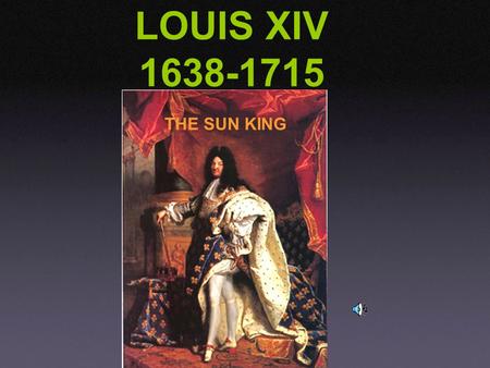 LOUIS XIV 1638-1715 THE SUN KING. He became King at age 4 but did not rule until he was 23 Normally, Kings appointed Prime Ministers to run the country.