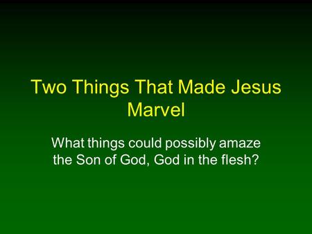 Two Things That Made Jesus Marvel What things could possibly amaze the Son of God, God in the flesh?